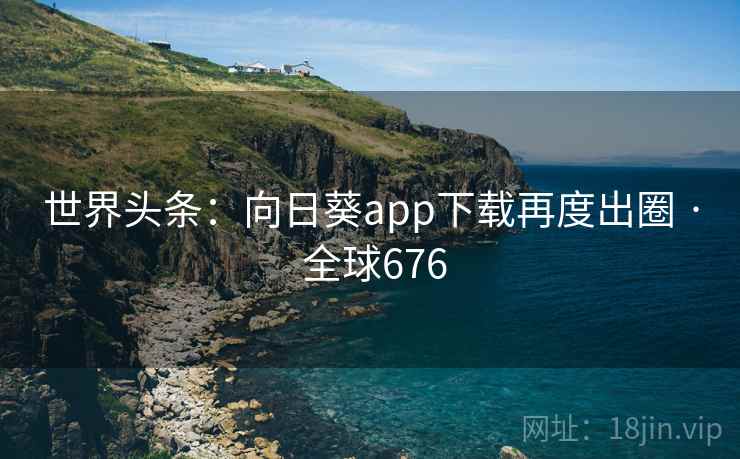 世界头条：向日葵app下载再度出圈 · 全球676  第2张