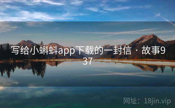 写给小蝌蚪app下载的一封信 · 故事937 第2张 写给小蝌蚪app下载的一封信 · 故事937 第2张