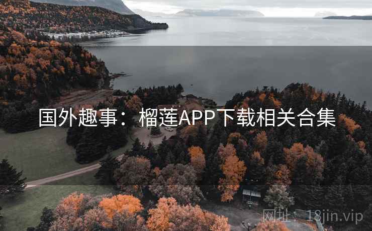 国外趣事：榴莲APP下载相关合集
