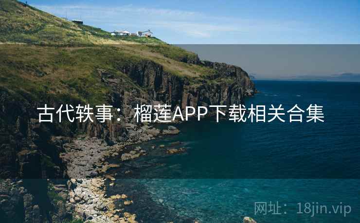古代轶事:榴莲APP下载相关合集 第2张 古代轶事:榴莲APP下载相关合集 第2张