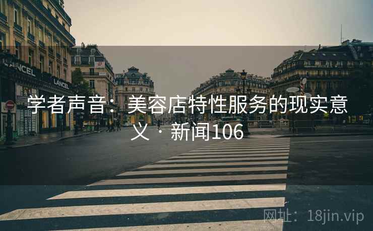 学者声音：美容店特性服务的现实意义 · 新闻106