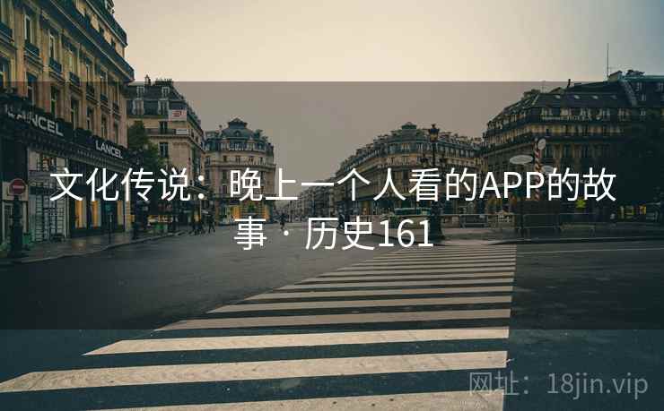 文化传说：晚上一个人看的APP的故事 · 历史161