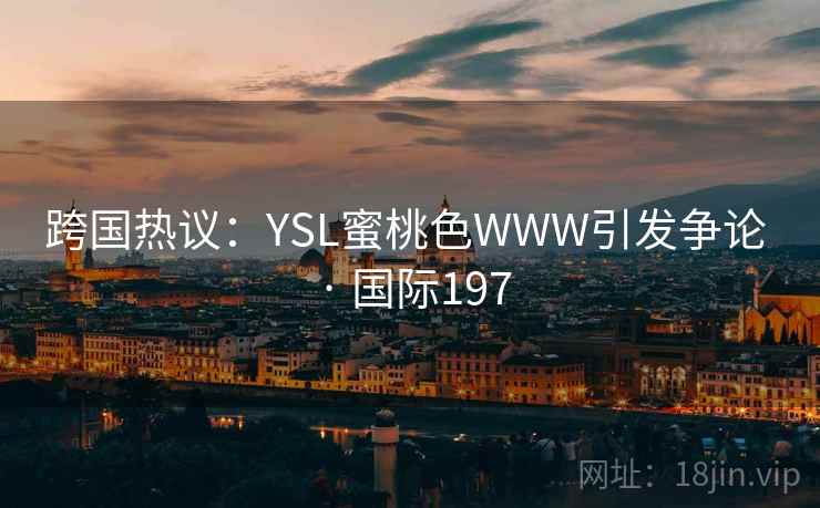 跨国热议：YSL蜜桃色WWW引发争论 · 国际197