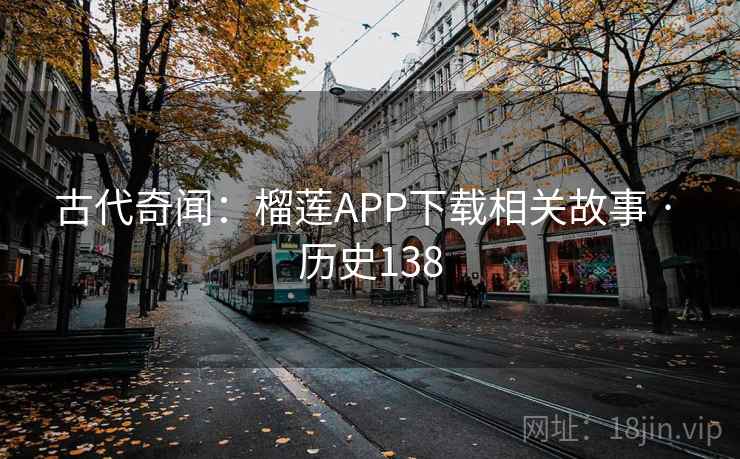 古代奇闻:榴莲APP下载相关故事 · 历史138 第2张 古代奇闻:榴莲APP下载相关故事 · 历史138 第2张