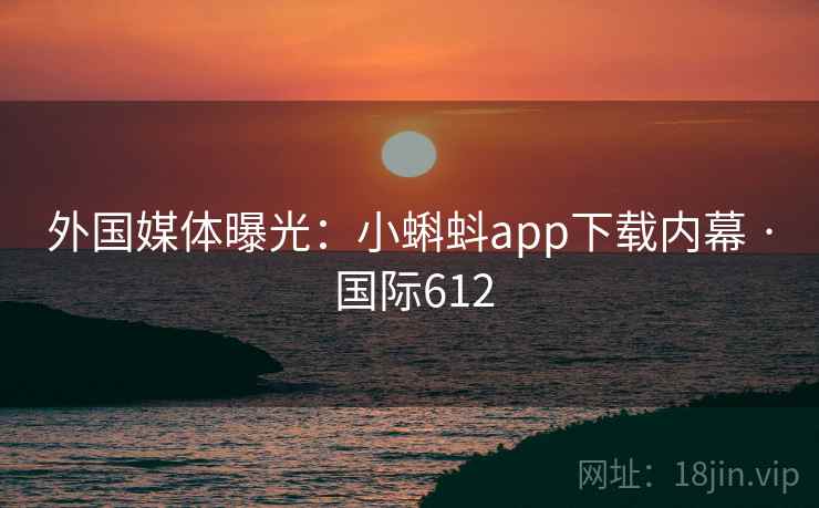 外国媒体曝光:小蝌蚪app下载内幕 · 国际612 第1张 外国媒体曝光:小蝌蚪app下载内幕 · 国际612 第1张