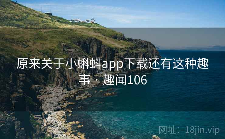 原来关于小蝌蚪app下载还有这种趣事 · 趣闻106 第2张 原来关于小蝌蚪app下载还有这种趣事 · 趣闻106 第2张