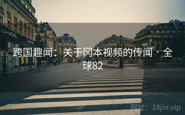 跨国趣闻:关于冈本视频的传闻 · 全球82 第1张 跨国趣闻:关于冈本视频的传闻 · 全球82 第1张