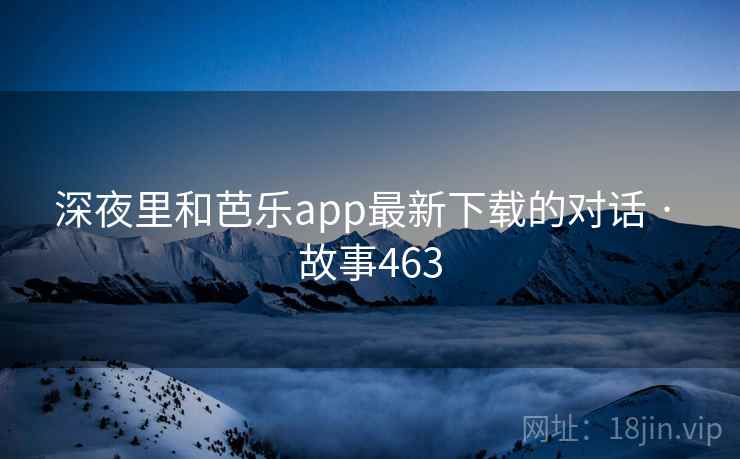 深夜里和芭乐app最新下载的对话 · 故事463 第1张 深夜里和芭乐app最新下载的对话 · 故事463 第1张