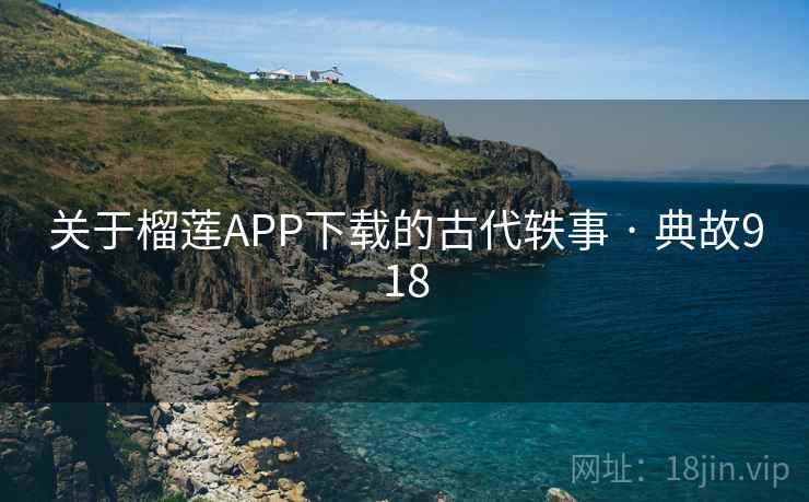 关于榴莲APP下载的古代轶事 · 典故918 第2张 关于榴莲APP下载的古代轶事 · 典故918 第2张