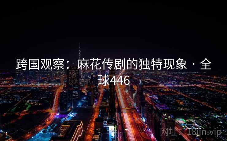 跨国观察：麻花传剧的独特现象 · 全球446  第1张