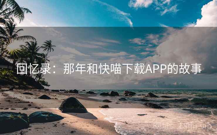 回忆录：那年和快喵下载APP的故事  第1张