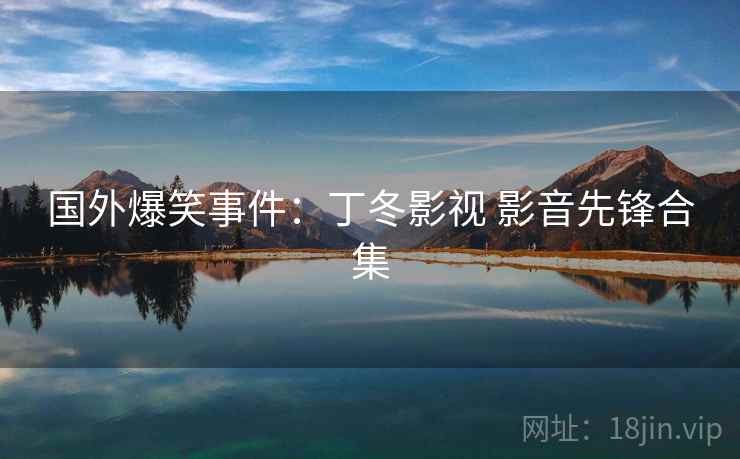 国外爆笑事件：丁冬影视 影音先锋合集