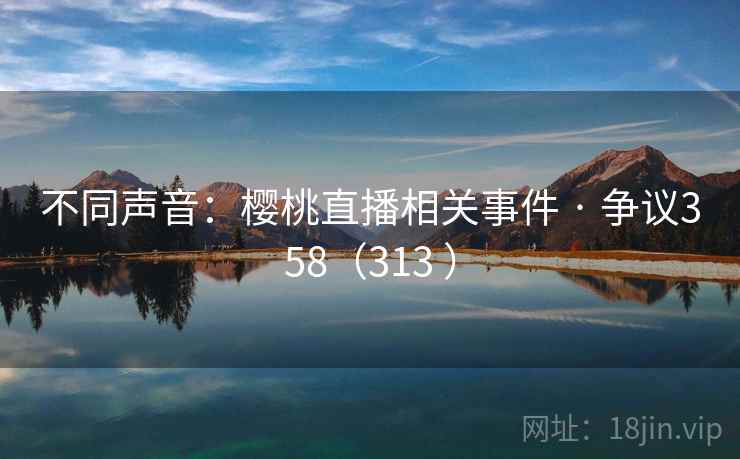 不同声音:樱桃直播相关事件 · 争议358(313 ) 第2张 不同声音:樱桃直播相关事件 · 争议358(313 ) 第2张